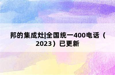 邦的集成灶|全国统一400电话（2023）已更新